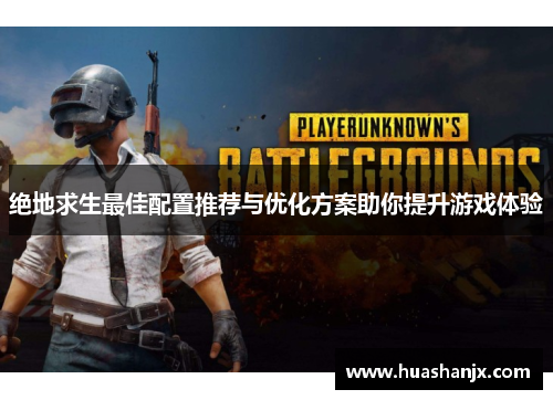 绝地求生最佳配置推荐与优化方案助你提升游戏体验