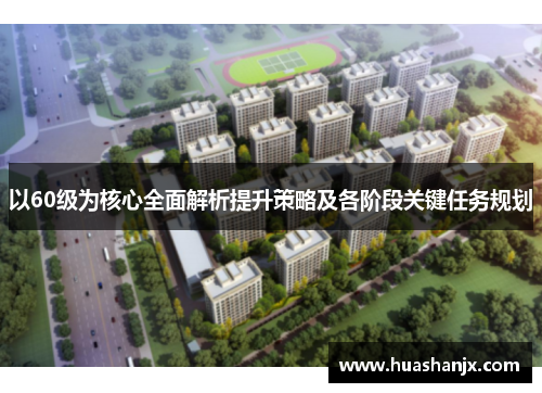 以60级为核心全面解析提升策略及各阶段关键任务规划