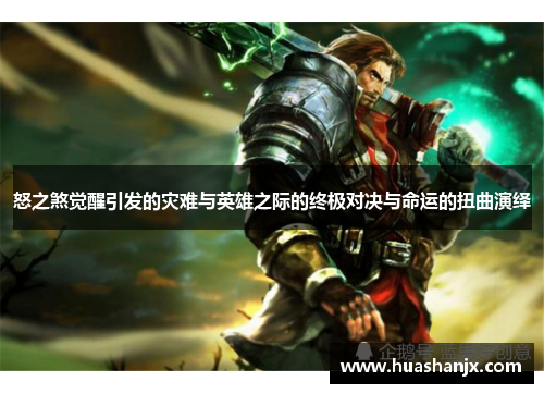 怒之煞觉醒引发的灾难与英雄之际的终极对决与命运的扭曲演绎